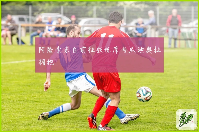 阿隆索亲自前往教练席与瓜迪奥拉拥抱