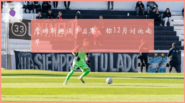 詹姆斯避谈季后赛，称12月讨论尚早