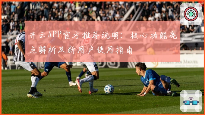 开云APP官方推荐说明：核心功能亮点解析及新用户使用指南