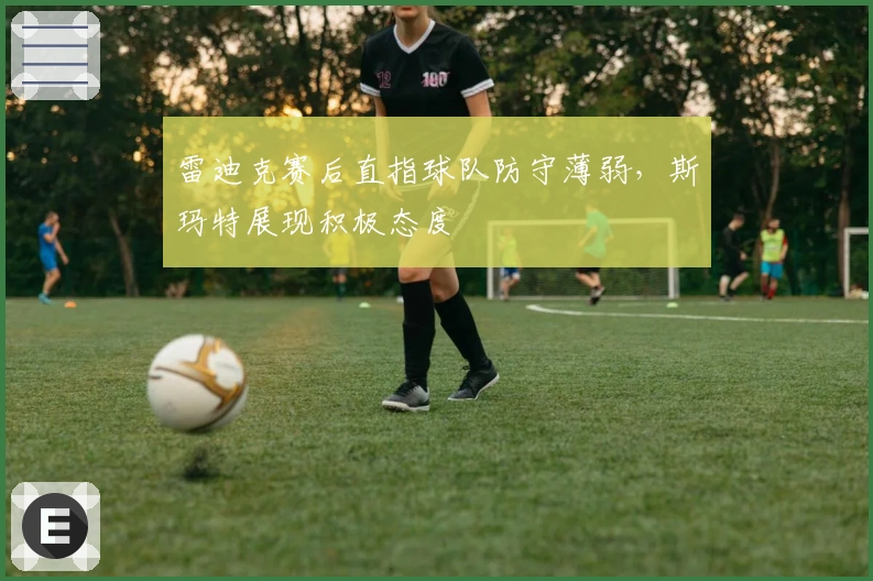 雷迪克赛后直指球队防守薄弱，斯玛特展现积极态度