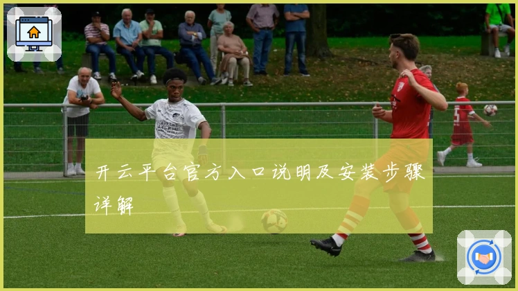 开云平台官方入口说明及安装步骤详解
