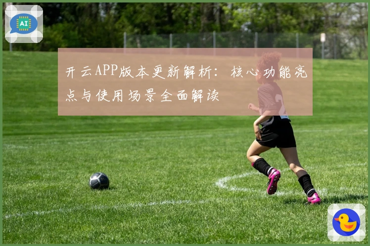 开云APP版本更新解析：核心功能亮点与使用场景全面解读