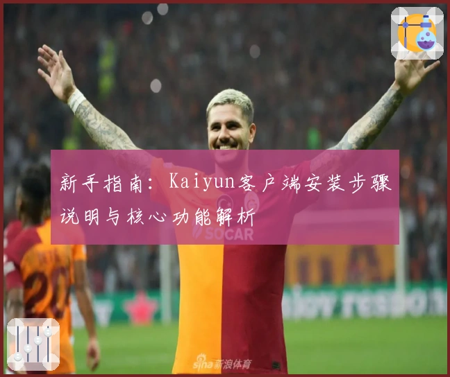 新手指南:Kaiyun客户端安装步骤说明与核心功能解析