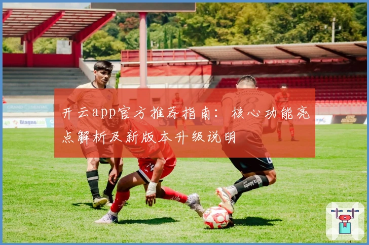 开云app官方推荐指南：核心功能亮点解析及新版本升级说明