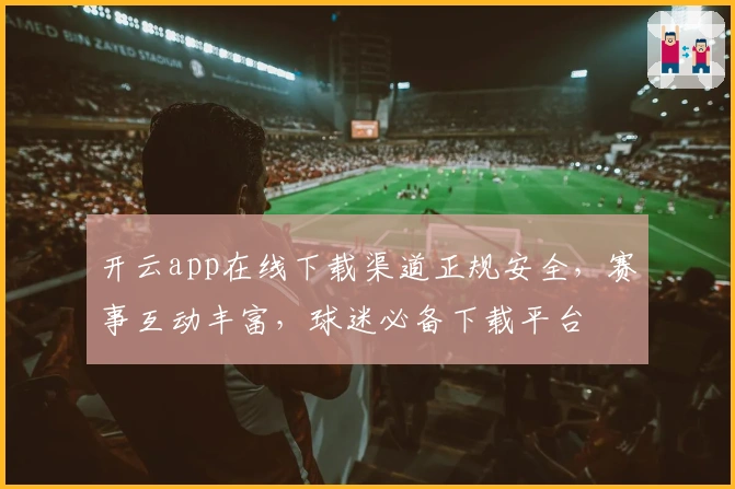 开云app在线下载渠道正规安全，赛事互动丰富，球迷必备下载平台