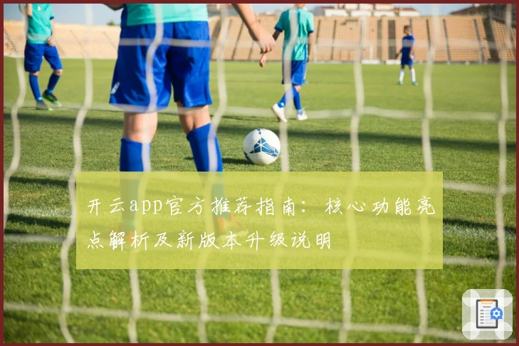 开云app官方推荐指南：核心功能亮点解析及新版本升级说明