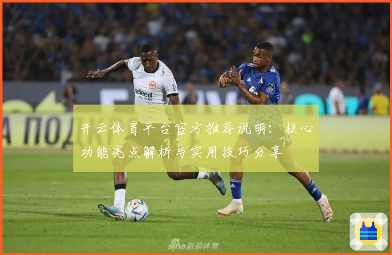 开云体育平台官方推荐说明：核心功能亮点解析与实用技巧分享