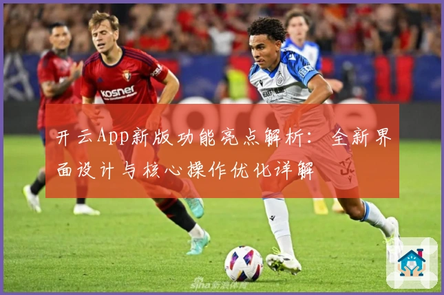 开云App新版功能亮点解析：全新界面设计与核心操作优化详解