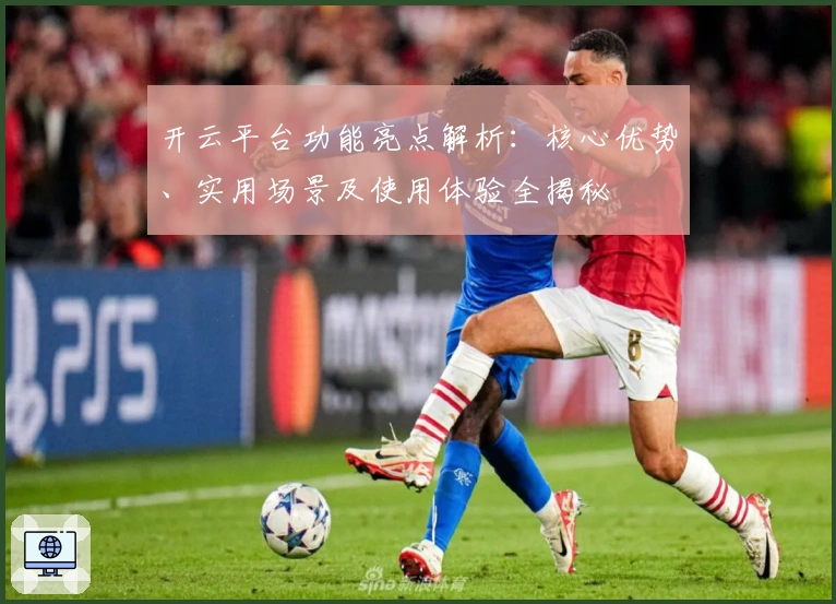 开云平台功能亮点解析：核心优势、实用场景及使用体验全揭秘
