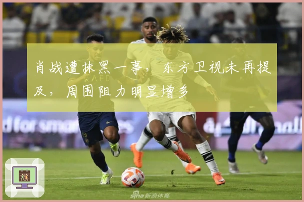 肖战遭抹黑一事，东方卫视未再提及，周围阻力明显增多