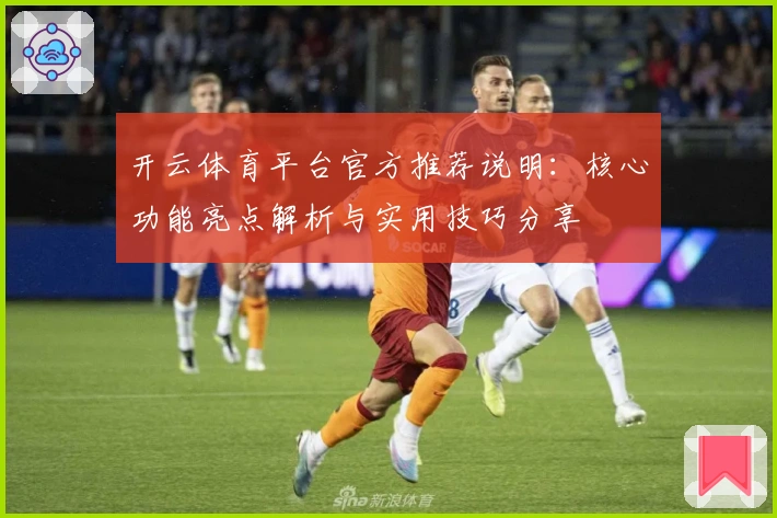 开云体育平台官方推荐说明：核心功能亮点解析与实用技巧分享