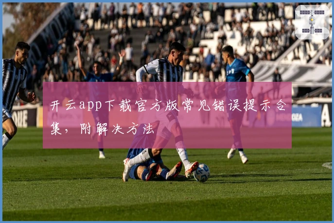 开云app下载官方版常见错误提示合集，附解决方法