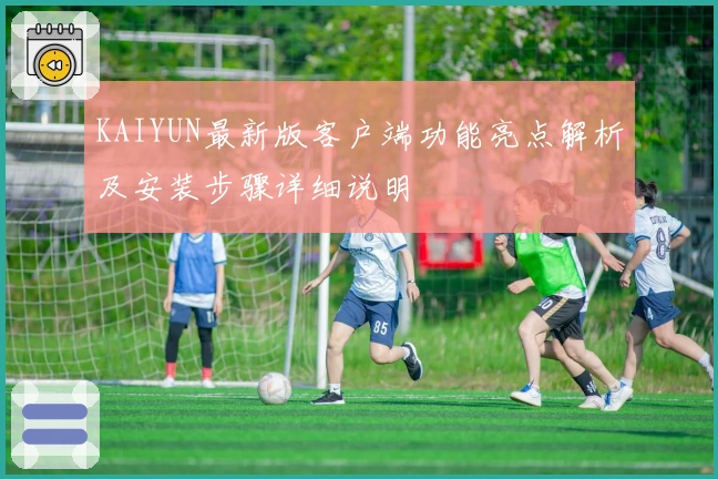 KAIYUN最新版客户端功能亮点解析及安装步骤详细说明