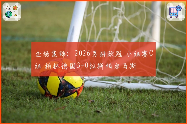 全场集锦：2026男排欧冠 小组赛C组 柏林德国3-0拉斯帕尔马斯