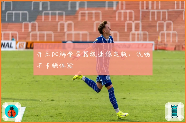 开云pc端登录器极速稳定版，流畅不卡顿体验