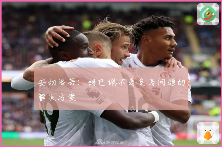 安切洛蒂：姆巴佩不是皇马问题的解决方案