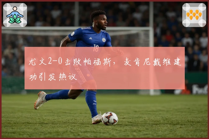 尤文2-0击败帕福斯，麦肯尼戴维建功引发热议