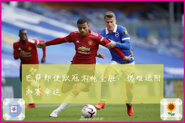 巴萨即使欧冠末轮全胜，仍难逃附加赛命运