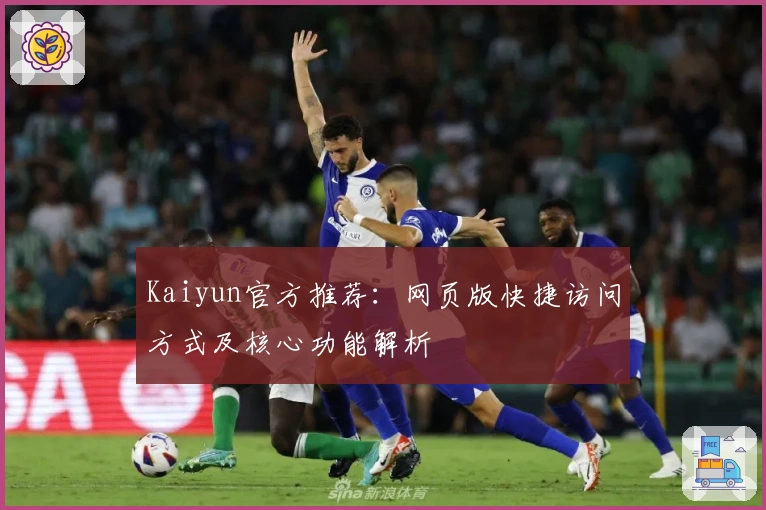 Kaiyun官方推荐：网页版快捷访问方式及核心功能解析