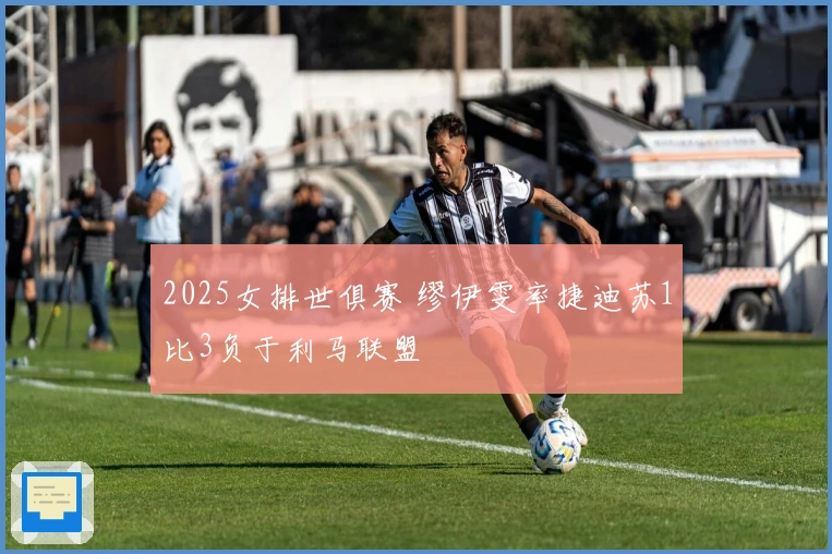 2025女排世俱赛 缪伊雯率捷迪苏1比3负于利马联盟