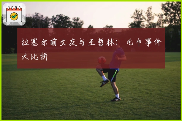 拉塞尔前女友与王哲林：毛巾事件大比拼