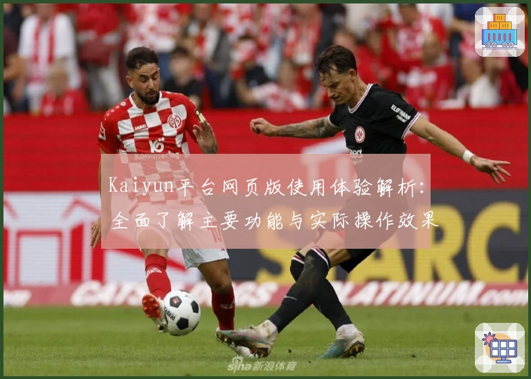 Kaiyun平台网页版使用体验解析：全面了解主要功能与实际操作效果