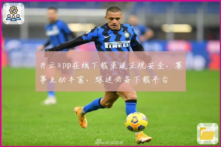 开云app在线下载渠道正规安全，赛事互动丰富，球迷必备下载平台