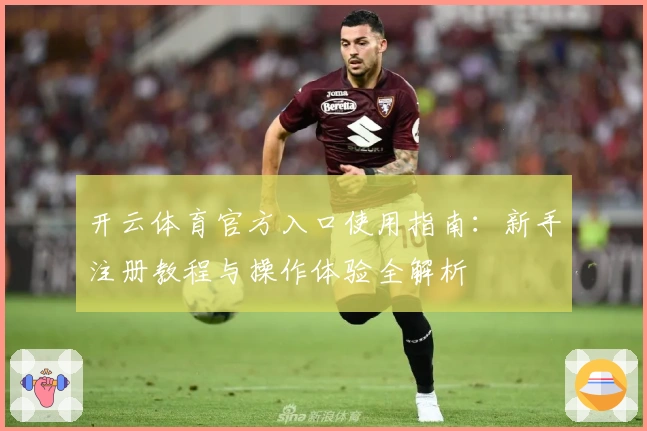 开云体育官方入口使用指南：新手注册教程与操作体验全解析