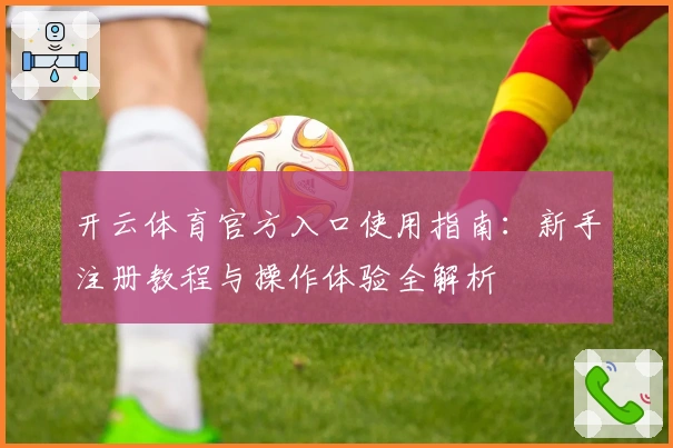 开云体育官方入口使用指南：新手注册教程与操作体验全解析