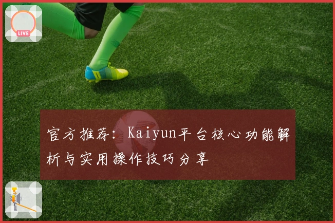 官方推荐：Kaiyun平台核心功能解析与实用操作技巧分享