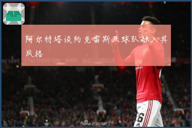 阿尔特塔谈约克雷斯及球队融入其风格