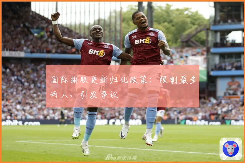 国际排联更新归化政策：限制最多两人，引发争议